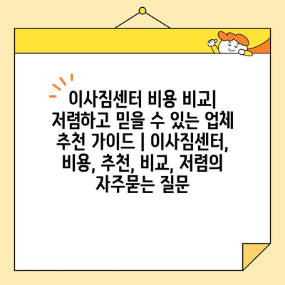 이사짐센터 비용 비교| 저렴하고 믿을 수 있는 업체 추천 가이드 | 이사짐센터, 비용, 추천, 비교, 저렴