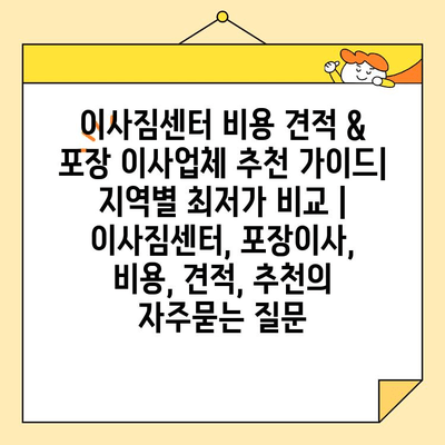 이사짐센터 비용 견적 & 포장 이사업체 추천 가이드| 지역별 최저가 비교 | 이사짐센터, 포장이사, 비용, 견적, 추천