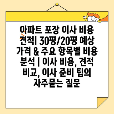 아파트 포장 이사 비용 견적| 30평/20평 예상 가격 & 주요 항목별 비용 분석 | 이사 비용, 견적 비교, 이사 준비 팁