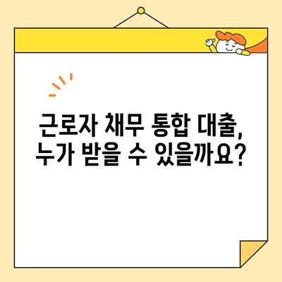 근로자 채무 통합 대출, 조건과 신청 자격 완벽 가이드 | 신용불량, 저신용자 대출 가능 여부, 금리 비교