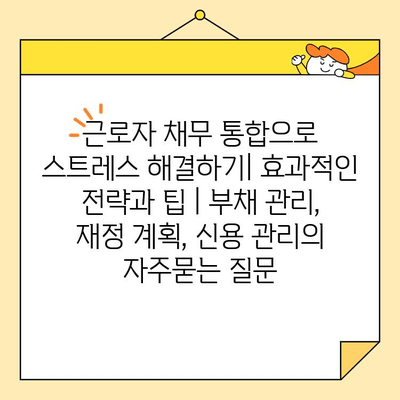근로자 채무 통합으로 스트레스 해결하기| 효과적인 전략과 팁 | 부채 관리, 재정 계획, 신용 관리