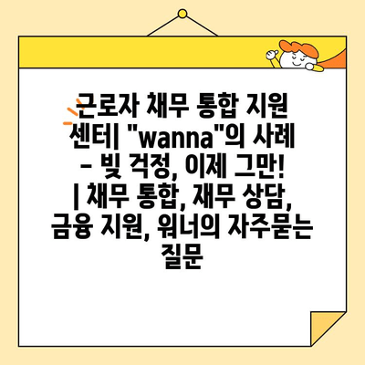 근로자 채무 통합 지원 센터| "wanna"의 사례 - 빚 걱정, 이제 그만! | 채무 통합, 재무 상담, 금융 지원, 워너