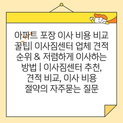 아파트 포장 이사 비용 비교 꿀팁| 이사짐센터 업체 견적 순위 & 저렴하게 이사하는 방법 | 이사짐센터 추천, 견적 비교, 이사 비용 절약