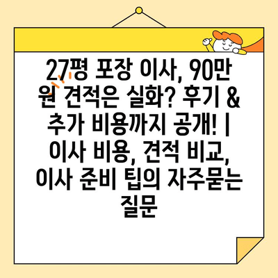 27평 포장 이사, 90만 원 견적은 실화? 후기 & 추가 비용까지 공개! | 이사 비용, 견적 비교, 이사 준비 팁