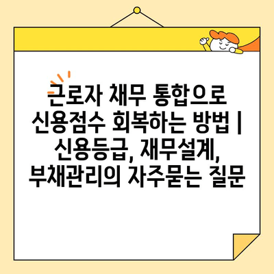 근로자 채무 통합으로 신용점수 회복하는 방법 | 신용등급, 재무설계, 부채관리