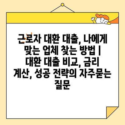 근로자 대환 대출, 나에게 맞는 업체 찾는 방법 |  대환 대출 비교, 금리 계산, 성공 전략