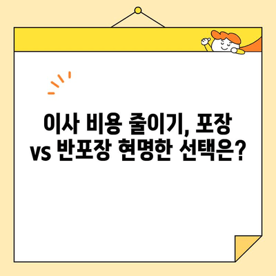 아파트 이사, 포장 vs 반포장 비용 차이 분석| 어떤 선택이 현명할까요? | 이사 비용, 포장 이사, 반포장 이사, 비교 분석