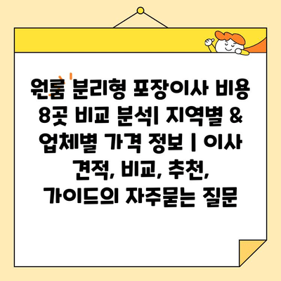 원룸 분리형 포장이사 비용 8곳 비교 분석| 지역별 & 업체별 가격 정보 | 이사 견적, 비교, 추천, 가이드