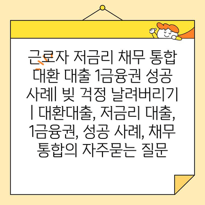 근로자 저금리 채무 통합 대환 대출 1금융권 성공 사례| 빚 걱정 날려버리기 | 대환대출, 저금리 대출, 1금융권, 성공 사례, 채무 통합