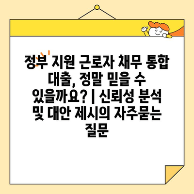정부 지원 근로자 채무 통합 대출, 정말 믿을 수 있을까요? | 신뢰성 분석 및 대안 제시