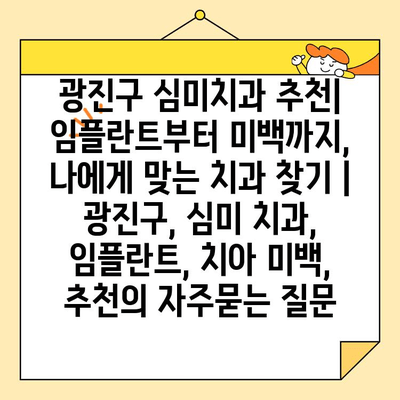 광진구 심미치과 추천| 임플란트부터 미백까지, 나에게 맞는 치과 찾기 | 광진구, 심미 치과, 임플란트, 치아 미백, 추천