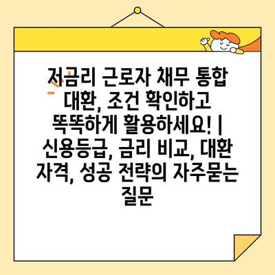 저금리 근로자 채무 통합 대환, 조건 확인하고 똑똑하게 활용하세요! | 신용등급, 금리 비교, 대환 자격, 성공 전략