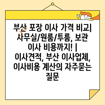 부산 포장 이사 가격 비교| 사무실/원룸/투룸, 보관 이사 비용까지! | 이사견적, 부산 이사업체, 이사비용 계산