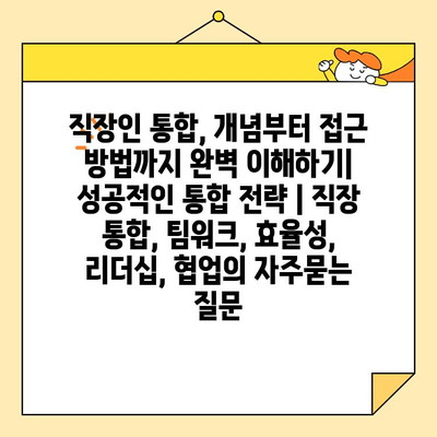 직장인 통합, 개념부터 접근 방법까지 완벽 이해하기| 성공적인 통합 전략 | 직장 통합, 팀워크, 효율성, 리더십, 협업