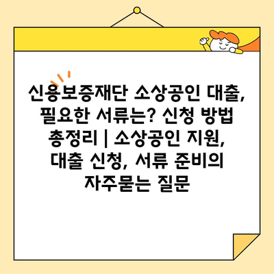 신용보증재단 소상공인 대출, 필요한 서류는? 신청 방법 총정리 | 소상공인 지원, 대출 신청, 서류 준비