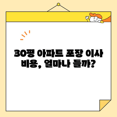 30평 아파트 포장 이사 비용 견적| 평균 가격 & 꼼꼼히 따져보는 팁 | 이사 비용, 견적 비교, 이사 준비