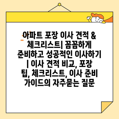 아파트 포장 이사 견적 & 체크리스트| 꼼꼼하게 준비하고 성공적인 이사하기 | 이사 견적 비교, 포장 팁, 체크리스트, 이사 준비 가이드
