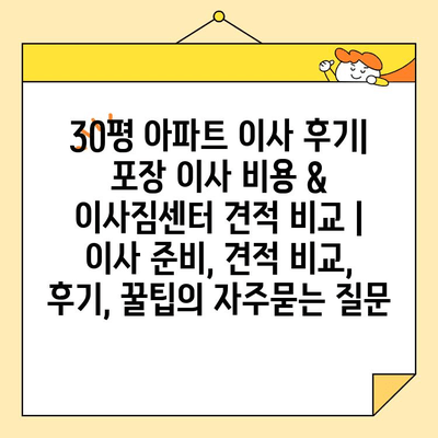 30평 아파트 이사 후기| 포장 이사 비용 & 이사짐센터 견적 비교 | 이사 준비, 견적 비교, 후기, 꿀팁