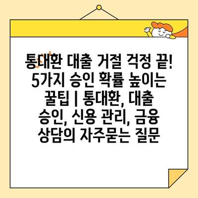 통대환 대출 거절 걱정 끝! 5가지 승인 확률 높이는 꿀팁 | 통대환, 대출 승인, 신용 관리, 금융 상담