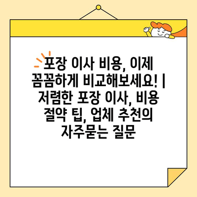 포장 이사 비용, 이제 꼼꼼하게 비교해보세요! | 저렴한 포장 이사, 비용 절약 팁, 업체 추천