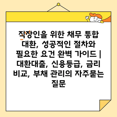 직장인을 위한 채무 통합 대환, 성공적인 절차와 필요한 요건 완벽 가이드 | 대환대출, 신용등급, 금리 비교, 부채 관리