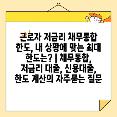 근로자 저금리 채무통합 한도, 내 상황에 맞는 최대 한도는? | 채무통합, 저금리 대출, 신용대출, 한도 계산