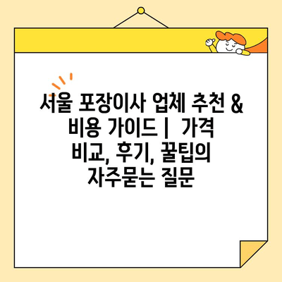 서울 포장이사 업체 추천 & 비용 가이드 |  가격 비교, 후기, 꿀팁