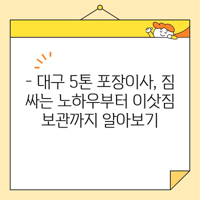 대구 5톤 포장이사 비용, 꼼꼼히 비교해보세요! | 이사짐센터 추천, 가격 정보, 견적 비교