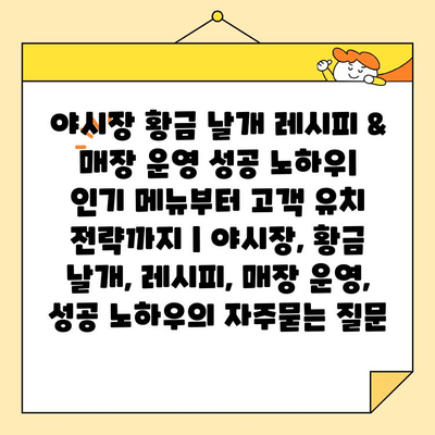 야시장 황금 날개 레시피 & 매장 운영 성공 노하우| 인기 메뉴부터 고객 유치 전략까지 | 야시장, 황금 날개, 레시피, 매장 운영, 성공 노하우