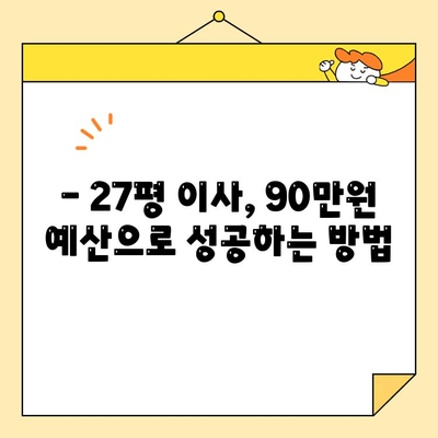 27평 포장 이사, 90만 원에 가능할까? | 실제 후기 & 비용 견적 비교 팁