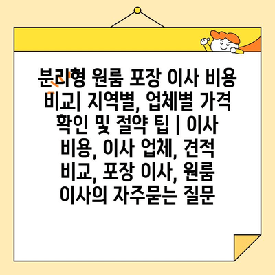 분리형 원룸 포장 이사 비용 비교| 지역별, 업체별 가격 확인 및 절약 팁 | 이사 비용, 이사 업체, 견적 비교, 포장 이사, 원룸 이사