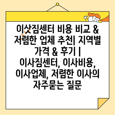 이삿짐센터 비용 비교 & 저렴한 업체 추천| 지역별 가격 & 후기 | 이사짐센터, 이사비용, 이사업체, 저렴한 이사