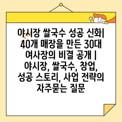 야시장 쌀국수 성공 신화| 40개 매장을 만든 30대 여사장의 비결 공개 | 야시장, 쌀국수, 창업, 성공 스토리, 사업 전략