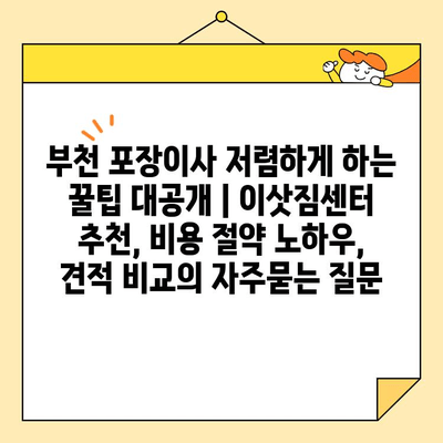 부천 포장이사 저렴하게 하는 꿀팁 대공개 | 이삿짐센터 추천, 비용 절약 노하우, 견적 비교