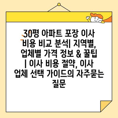 30평 아파트 포장 이사 비용 비교 분석| 지역별, 업체별 가격 정보 & 꿀팁 | 이사 비용 절약, 이사 업체 선택 가이드