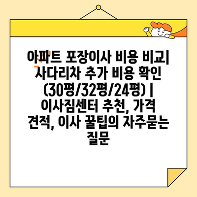 아파트 포장이사 비용 비교| 사다리차 추가 비용 확인 (30평/32평/24평) | 이사짐센터 추천, 가격 견적, 이사 꿀팁