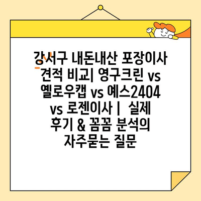 강서구 내돈내산 포장이사 견적 비교| 영구크린 vs 옐로우캡 vs 예스2404 vs 로젠이사 |  실제 후기 & 꼼꼼 분석