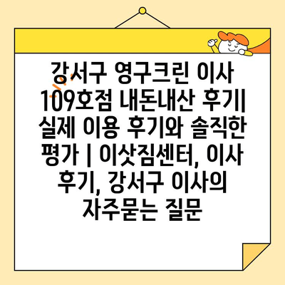 강서구 영구크린 이사 109호점 내돈내산 후기| 실제 이용 후기와 솔직한 평가 | 이삿짐센터, 이사 후기, 강서구 이사