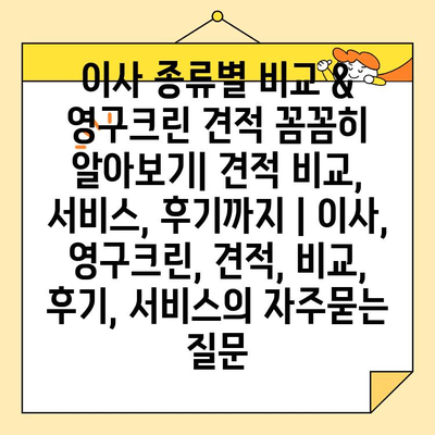 이사 종류별 비교 & 영구크린 견적 꼼꼼히 알아보기| 견적 비교, 서비스, 후기까지 | 이사, 영구크린, 견적, 비교, 후기, 서비스