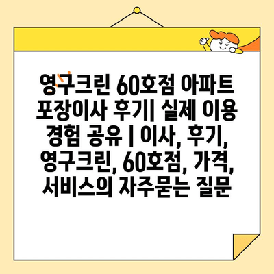 영구크린 60호점 아파트 포장이사 후기| 실제 이용 경험 공유 | 이사, 후기, 영구크린, 60호점, 가격, 서비스