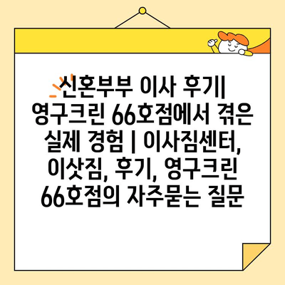 신혼부부 이사 후기| 영구크린 66호점에서 겪은 실제 경험 | 이사짐센터, 이삿짐, 후기, 영구크린 66호점