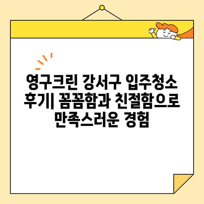 영구크린 강서구 입주청소 후기| 꼼꼼함과 친절함으로 만족스러운 경험 | 입주청소, 강서구, 후기, 영구크린, 청소업체