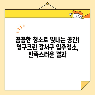 영구크린 강서구 입주청소 후기| 꼼꼼함과 친절함으로 만족스러운 경험 | 입주청소, 강서구, 후기, 영구크린, 청소업체