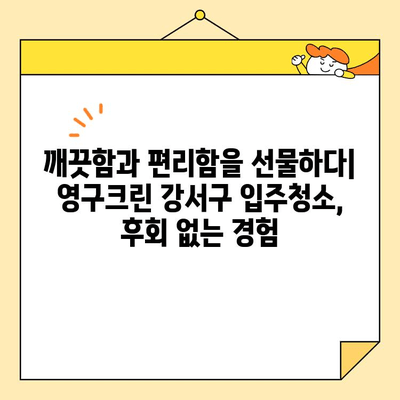 영구크린 강서구 입주청소 후기| 꼼꼼함과 친절함으로 만족스러운 경험 | 입주청소, 강서구, 후기, 영구크린, 청소업체