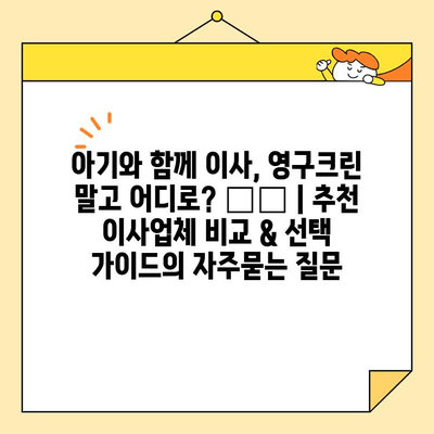 아기와 함께 이사, 영구크린 말고 어디로? 👶🚚 | 추천 이사업체 비교 & 선택 가이드