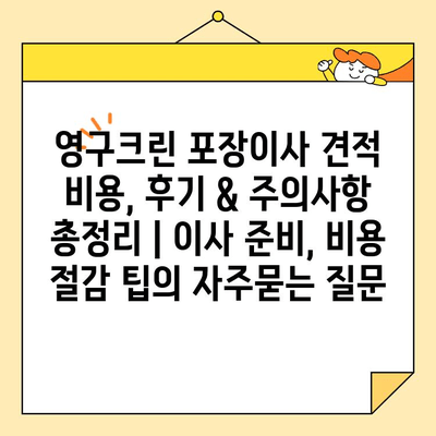 영구크린 포장이사 견적 비용, 후기 & 주의사항 총정리 | 이사 준비, 비용 절감 팁
