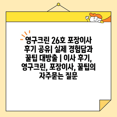 영구크린 26호 포장이사 후기 공유| 실제 경험담과 꿀팁 대방출 | 이사 후기, 영구크린, 포장이사, 꿀팁