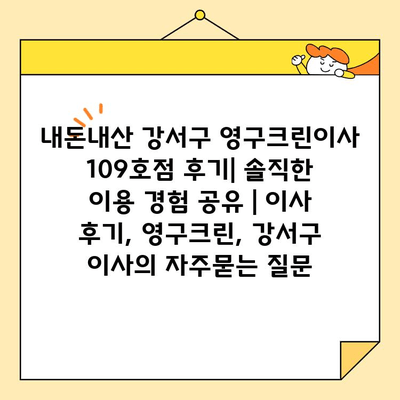 내돈내산 강서구 영구크린이사 109호점 후기| 솔직한 이용 경험 공유 | 이사 후기, 영구크린, 강서구 이사