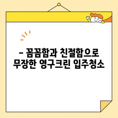 영구크린 입주청소 후기| 깨끗함과 만족으로 가득 찬 경험 | 입주청소, 후기, 만족도, 영구크린