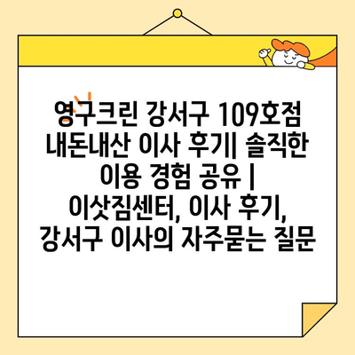 영구크린 강서구 109호점 내돈내산 이사 후기| 솔직한 이용 경험 공유 | 이삿짐센터, 이사 후기, 강서구 이사